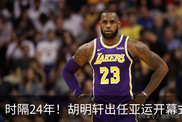 时隔24年！胡明轩出任亚运开幕式旗手，为中国男篮补齐这项空白